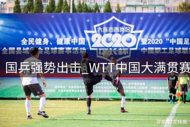 国乒强势出击 WTT中国大满贯赛阵容揭晓