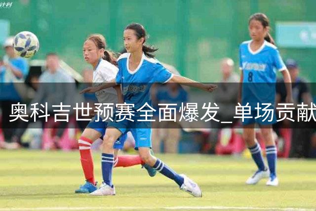 奥科吉世预赛全面爆发 单场贡献15+8+10准三双
