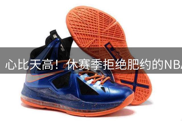 心比天高！休赛季拒绝肥约的NBA球星，2000万8000万1.8亿都不要