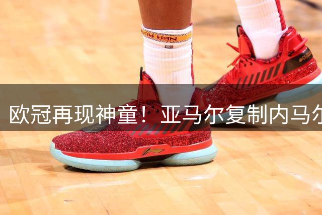 欧冠再现神童！亚马尔复制内马尔壮举单场任意球+两助攻