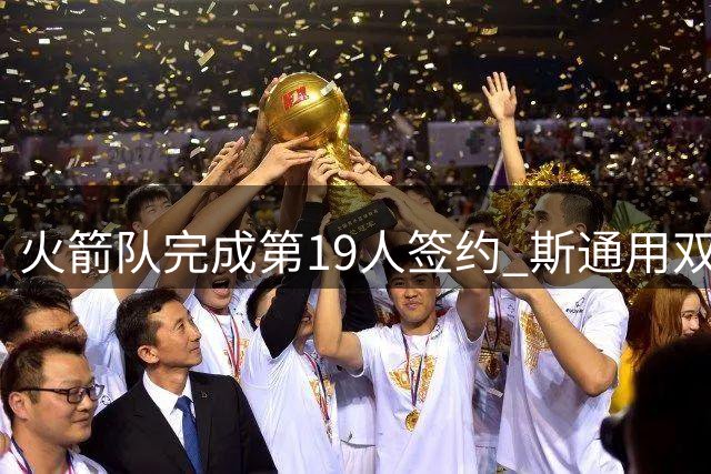 火箭队完成第19人签约 斯通用双向合同锁定潜力控卫