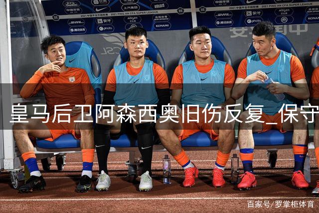 皇马后卫阿森西奥旧伤反复 保守治疗无效或将手术休养