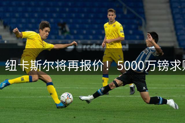 纽卡斯尔将再报价！5000万镑求购热刺中场贝里瓦尔