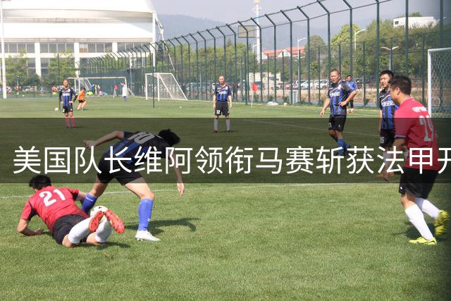 美国队长维阿领衔马赛斩获法甲开门红