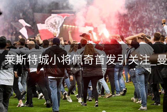 莱斯特城小将佩奇首发引关注 曼联转会前景存疑