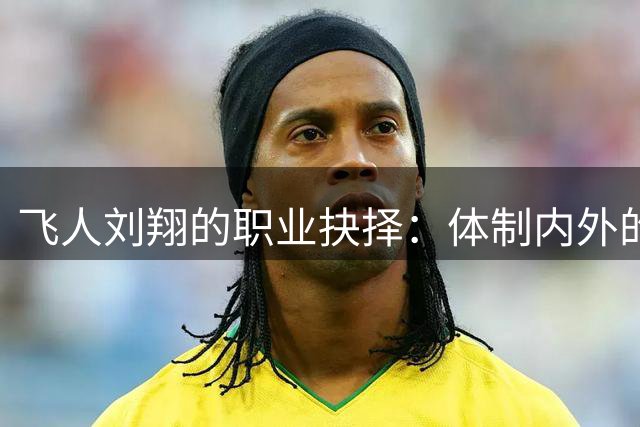 飞人"刘翔的职业抉择：体制内外的人生选择